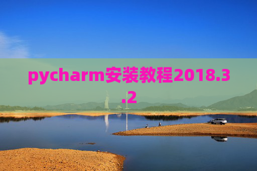 pycharm安装教程2018.3.2 pycharm安装教程2018.3.2